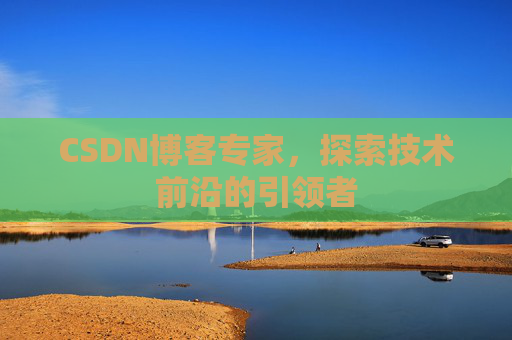 CSDN博客专家，探索技术前沿的引领者
